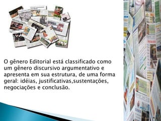 O gênero Editorial está classificado como
um gênero discursivo argumentativo e
apresenta em sua estrutura, de uma forma
geral: idéias, justificativas,sustentações,
negociações e conclusão.
 