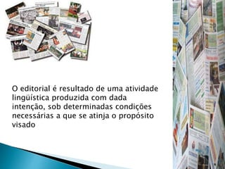 O editorial é resultado de uma atividade
lingüística produzida com dada
intenção, sob determinadas condições
necessárias a que se atinja o propósito
visado
 