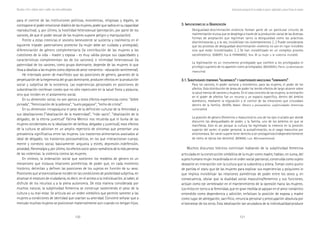 120 121
Marcadas a ferro: violência contra a mulher, uma visão multidisciplinar
3. I3. I3. I3. I3. IMPLICACIONESMPLICACIONESMPLICACIONESMPLICACIONESMPLICACIONES DEDEDEDEDE LALALALALA GGGGGENERIZACIÓNENERIZACIÓNENERIZACIÓNENERIZACIÓNENERIZACIÓN
Desigualdad-discriminación-violencia forman parte de un particular circuito de
realimentación mutua que se despliega a través de la producción social de las diversas
formas de aceptación que legitiman tanto la desigualdad como las prácticas
discriminatorias y, a la vez, invisibilizan los violentamientos. […] Puede considerarse
que los procesos de desigualdad-discriminación-violencia no son en rigor invisibles
sino que están invisibilizados. […] Se han invisibilizado en un complejo proceso
sociohistórico. (GIBERTI, Eva & FERNANDEZ, Ana. M La mujer y la violencia invisible).
La legitimación es un instrumento privilegiado que confiere a los privilegiados el
privilegio supremo de no aparecer como privilegiados. (BOURDIEU, Pierre. La dominación
masculina)
3.1. S3.1. S3.1. S3.1. S3.1. SUBJETIVIDADESUBJETIVIDADESUBJETIVIDADESUBJETIVIDADESUBJETIVIDADES FEMENINASFEMENINASFEMENINASFEMENINASFEMENINAS “““““VULNERABLESVULNERABLESVULNERABLESVULNERABLESVULNERABLES””””” YYYYY SUBJETIVIDADESSUBJETIVIDADESSUBJETIVIDADESSUBJETIVIDADESSUBJETIVIDADES MASCULINASMASCULINASMASCULINASMASCULINASMASCULINAS “““““DOMINANTESDOMINANTESDOMINANTESDOMINANTESDOMINANTES”””””
Para los varones, el poder racional y económico; para las mujeres, el poder de los
afectos. Esta distribución de áreas de poder ha tenido efectos de largo alcance sobre
la salud mental de varones y mujeres. En el caso concreto de las mujeres, la centración
en el poder de afectos fue un recurso y un espacio específico, dentro del ámbito
doméstico, mediante la regulación y el control de las emociones que circulaban
dentro de la família. (BURÍN, Mabel. Género y psicoanálisis: subjetividades femeninas
vulnerables)
La posición de género (femenino o masculino) es uno de los ejes cruciales por donde
discurren las desigualdades de poder, y la familia, uno de los ámbitos en que se
manifiesta. Esto es así porque la cultura ha legitimado la creencia en la posición
superior del varón: el poder personal, la autoafirmación, es el rasgo masculino por
antonomasia. Ser varón supone tener derecho a ser protagonista (independientemente
de cómo se ejerza ese derecho). (BONINO, Luis. Micromachismos)
Muchos discursos teóricos continúan hablando de la subjetividad femenina
articulada en la construcción simbólica de la mujer como madre, hablan, en suma, del
sujeto humano mujer incardinada en el orden social patriarcal, construida como sujeto
deseante en interacción con la cultura que la subordina y aliena. Toman como punto
de partida el statu quo de las mujeres para explicar sus experiencias y psiquismo lo
que implica invisibilizar las relaciones asimétricas de poder entre los sexos y, en
consecuencia, obviar que la dualidad social masculino/femenino y sus funciones,
actúan como eje vertebrador en el mantenimiento de la opresión hacia las mujeres.
Los mitos en torno a la feminidad, que en gran medida se apoyan en el amor romántico
entendido como dependencia y adicción, enfatizan la posición de esposa y madre
como lugar de abnegación, sacrificio, renuncia personal y preocupación absoluta por
el bienestar de los otros. Esta idealización tan anuladora de la individualidad produce
Construcción psicosocial de los modelos de género: subjetividad y nuevas formas de sexismo
para el control de las instituciones políticas, económicas, religiosas y legales, se
contrapone el poder emocional-diádico de las mujeres, poder que radica en su capacidad
reproductiva); y, por último, la hostilidad heterosexual (percepción, por parte de los
varones, de que el poder sexual de las mujeres supone peligro y manipulación).
Frente a estas creencias el sexismo benevolente se sustenta y realimenta en el
siguiente trípode: paternalismo protector (la mujer debe ser cuidada y protegida);
diferenciación de género complementaria (la contribución de las mujeres a las
cuestiones de la vida - madre y esposa - es muy válida porque sus capacidades y
características complementan las de los varones); e intimidad heterosexual (la
paternidad de los varones, como grupo dominante, depende de las mujeres lo que
lleva a idealizar a las mujeres como objetos de amor romántico - educación sentimental).
He intentado poner de manifiesto que las posiciones de género, garantes de la
perpetuación de la hegemonía del grupo dominante, producen efectos en la producción
social y subjetiva de la existencia. Las experiencias personales en posiciones de
subordinación conllevan costes que no sólo repercuten en la salud física y psíquica,
sino que inciden en el aislamiento social.
En su dimensión social, no son ajenos a estos efectos experiencias como: “doble
jornada”, “feminización de la pobreza”, “suelo pegajoso”, “techo de cristal”.
En su dimensión intrapsíquica el peso de la definición cultural de la feminidad y
sus idealizaciones (“idealización de la maternidad”, “nido vacio”, “idealización de la
delgadez, de la eterna juventud” Fátima Mernisi nos recuerda que el burka de las
mujeres occidentales es la idealización de belleza, delgadez y juventud), esos efectos
de la cultura se adivinan en un amplio repertorio de síntomas que presentan una
prevalencia significativa entre las mujeres. Los trastornos alimentarios asociados al
ideal de delgadez, los trastornos psicosomáticos, en los que interaccionan cuerpo,
mente y contexto social, básicamente: angustia y estrés, depresión-indefensión,
ansiedad, fibromialgía y, por último, los efectos socio-psico-somáticos de la más perversa
de las violencias: la violencia contra las mujeres.
En síntesis, la ordenación social que sostienen los modelos de género es un
mecanismo que instaura relaciones asimétricas de poder que, en cada momento
histórico, delimitan y definen las posiciones de los sujetos en función de su sexo.
Posiciones que al esencializarse inciden en las condiciones de posibilidad subjetiva, en
alcanzar el estatuto de ciudadanía, es decir, en el acceso a la individuación, al saber, al
disfrute de los recursos y a la plena autonomía. De esta manera considerada por
muchos natural, la subjetividad femenina se construye sosteniendo el peso de la
cultura y su mal-estar. Se articula así un orden simbólico que permite someter a las
mujeres a condiciones de identidad que coartan su alteridad. Conviene señalar que a
menudo muchas mujeres se posicionan maternalmente aún cuando no tengan hijos.
 