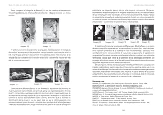 142 143
Marcadas a ferro: violência contra a mulher, uma visão multidisciplinar
El malditismo finisecular reexplorado por Migoya y por Medina Reyes es un tópico
decadentista que fue retomado por las vanguardias y su oposición a todo lo burgués,
otros exploran la relectura de la violencia en clave neo romántica y pasional y otros
sencillamente como recurso estético de ruptura en un panorama de agotamiento
vanguardista. Pero todos enarbolan como bandera la libertad creativa, o una pretendida
heterodoxia cultural que tiende a la subversión de las ideologías dominantes. Sin
embargo, defender en nombre de la libertad la oposición a valores democráticos como
la igualdad me parece cuando menos contradictorio.
De que algunos artistas “contraculturales” identifiquen feminismo o igualdad con
el poder establecido, se pueden seguir dos reflexiones. Una, positiva, indica que ciertos
valores defendidos por los discursos institucionales afortunadamente están permeando
la sociedad, están siendo interiorizados. Otra, negativa, es que la defensa de la igualdad
por parte de los discursos institucionales, empieza a ser contestada desde el entramado
artístico enarbolando la bandera de lo contracultural y subversivo.
BBBBBIBLIOGRAFÍAIBLIOGRAFÍAIBLIOGRAFÍAIBLIOGRAFÍAIBLIOGRAFÍA CITADACITADACITADACITADACITADA
ADORNO, T. & HORKHEIMER, M. Dialéctica de la Ilustración. Madrid: Trotta, 1994.
BOURDIEU, Pierre. La dominación masculina. Barcelona: Anagrama, 2005.
ENCUENTROS digitales. Hernán Migoya. El-mundo, 23/05/2003. http://www.el-mundo.es/
encuentros/invitados/2003/05/740/
GARCÍA Ramos, A. “Escritura y placer”. ABC Cultural, Sábado 18 de octubre de 2003.
MEDINA Reyes, E. Técnicas de masturbación entre Batman y Robin. Madrid, Destino, 2003.
MIGOYA, H. Todas putas. Madrid, Ediciones del Cobre, 2003.
PÁMIES, S. “Pasiones que matan”. El País Semanal, octubre, 2003.
PERROT, M. Les femmes ou les silences de l´histoire. Paris, Flammarion, 1998.
VALLVEY, A. Entrevista a Efraín Medina Reyes: “Escribo porque busco la belleza”. ABC
Cultural, Sábado 18 de octubre de 2003.
publicitaria esa negación parece afectar a las mujeres únicamente. Me parece
enormemente revelador comparar las imágenes anteriores con la publicidad de objetos
de lujo similares, pero esta vez dirigidos al consumo masculino (17, 18, 19, 20 y 21). Casi
sin excepción las campañas de productos masculinos ofrecen una misma composición:
un rostro de hombre, con frecuencia en blanco y negro, sereno, que mira directamente
al espectador y sugiere estar en posesión de su individualidad.
Imagen 17 Imagen 18 Imagen 19 Imagen 20 Imagen 21
Lecturas de la violencia: la tentación contracultural
Basta comparar la fotografía de Newton (11) con los cuadros del decadentista
Felicien Rops Diabolique o el famoso Pornokrathes (12 y 13) para reconocer una misma
estética.
Como recuerda Michelle Perrot, en Les femmes ou les silences de l’histoire, las
mujeres, siempre representadas por la mirada ajena, son espectadoras de sí mismas
(354). En este sentido, resulta sorprendente la insistencia de la imagen publicitaria de
las casas de alta costura y objetos de lujo en representar a las mujeres en actitudes de
sumisión o incluso explícitamente como víctima, de forma que se favorece la
identificación de las mujeres con ese papel, toda vez que la víctima aparece como
protagonista de un lujoso decorado y revestida por el prestigio de la belleza. La imagen
a menudo, recuerda Bourdieu, niega la individualidad, pero en el caso de la fotografía
Imagen 12 Imagen 13
Y también, conviene recordar cómo la vanguardia histórica exploró el montaje, la
distorsión y la manipulación en general del cuerpo femenino con intención artística
(14, 15 y 16) para apreciar lo escasamente innovadores que son estos recursos. Si las
vanguardias los emplearon con intención antiartística y subversiva, hoy no van más
allá de un recurso mercantil.
Imagen 14 Imagen 15 Imagen 16
 