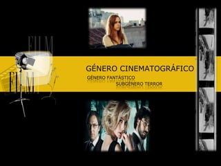 GÉNERO CINEMATOGRÁFICO
GÉNERO FANTÁSTICO
SUBGÉNERO TERROR
 
