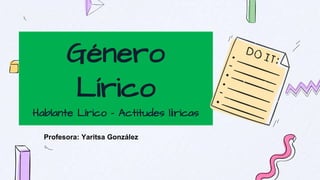 Género
Lírico
Hablante Lírico – Actitudes lìricas
Profesora: Yaritsa González
 