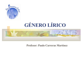 GÉNERO LÍRICO Profesor: Paulo Carreras Martínez 