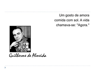 Um gosto de amoracomida com sol. A vidachamava-se: "Agora."Guilherme de Almeida