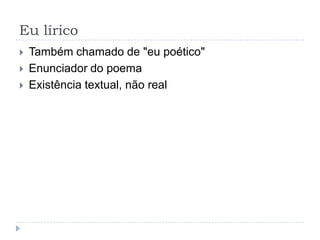 Eu líricoTambém chamado de "eu poético"Enunciador do poemaExistência textual, não real