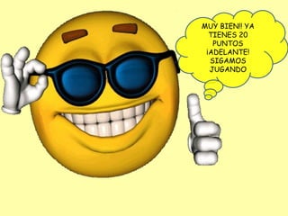 MUY BIEN!! YA
TIENES 20
PUNTOS
¡ADELANTE!
SIGAMOS
JUGANDO
 