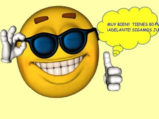 MUY BIEN!! TIENES 80 PU
¡ADELANTE! SIGAMOS JUG
 