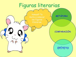Figuras literarias
METÁFORA
COMPARACIÓN
EPÍTETO
Vamos!!! Te
invito a conocer
las figuras
literarias.
 