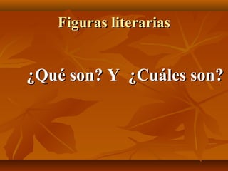 Figuras literariasFiguras literarias
¿Qué son? Y ¿Cuáles son?¿Qué son? Y ¿Cuáles son?
 