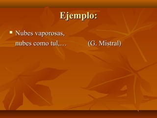 Ejemplo:Ejemplo:
 Nubes vaporosas,Nubes vaporosas,
nubes como tul,…nubes como tul,… (G. Mistral)(G. Mistral)
 