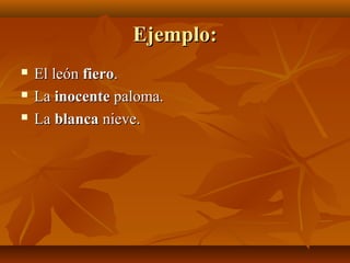 Ejemplo:Ejemplo:
 El leónEl león fierofiero..
 LaLa inocenteinocente paloma.paloma.
 LaLa blancablanca nieve.nieve.
 