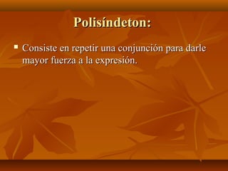 Polisíndeton:Polisíndeton:
 Consiste en repetir una conjunción para darleConsiste en repetir una conjunción para darle
mayor fuerza a la expresión.mayor fuerza a la expresión.
 