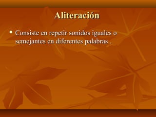 AliteraciónAliteración
 Consiste en repetir sonidos iguales oConsiste en repetir sonidos iguales o
semejantes en diferentes palabras .semejantes en diferentes palabras .
 
