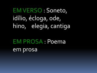 EM VERSO : Soneto,
idílio, écloga, ode,
hino, elegia, cantiga

EM PROSA : Poema
em prosa

 