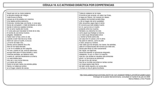 CÉDULA 10. 6.C ACTIVIDAD DIDÁCTICA POR COMPETENCIAS
http://www.palabravirtual.com/index.php?ir=ver voz1.php&wid=182&p=Luis%20Cernuda&t=Lázaro
Antología de la poesía Iberoamericana, consultado el martes 8 de julio de 2008.
Blanca Mateos y Dina Posada
Aquel que con su mano sostenía
la lámpara testigo del milagro,
mató brusco la llama,
porque ya el día estaba con nosotros.
Una rápida sombra sobrevino.
Entonces, hondos bajo una frente, vi unos ojos
llenos de compasión, y halle temblando un alma
donde mi alma se copiaba inmensa,
Por el amor dueña del mundo
Vi unos pies que marcaban la linde de la vida,
El borde de una túnica incolora
plegada, resbalando
hasta rozar la fosa, como un ala
cuando a subir tras de la luz incita
Sentí de nuevo el sueño, la locura
y el error de estar vivo,
Siendo carme doliente día a día.
Pero él me había llamado
Y en mi no estaba ya sino seguirle.
Por eso, puesto en pie, anduve silencioso,
aunque todo para mi fuera extraño y vano,
mientras pensaba: así debieron ellos,
muerto yo, caminar llevándome a la tierra.
La casa estaba lejos;
otra vez vi sus muros blancos
y el ciprés del huerto.
Sobre el terrado había una estrella pálida.
Dentro no hallamos lumbre
en el hogar cubierto de ceniza
Todos le rodearon en la mesa.
Encontré el pan amargo, sin sabor las frutas,
el agua sin frescor, los cuerpos sin deseo;
la palabra hermandad sonaba falsa,
y de la imagen del amor quedaban
sólo recuerdos vagos bajo el viento.
El conocía que todo estaba muerto
en mi, que yo era un muerto
andando entre los muertos.
Sentado a su derecha me veía
como aquel que festejan al retorno.
La mano suya descansaba cerca
y recliné la frente sobre ella
con asco de mi cuerpo y de mi alma.
Así pedí en silencio, como se pide
a Dios, porque su nombre,
más vasto que los templos, los mares, las estrellas,
cabe en el desconsuelo del hombre que está solo,
fuerza para llevar la vida nuevamente.
Así rogué, con lágrimas,
fuerza de soportar mi ignorancia resignado,
trabajando, no por mi vida ni mi espíritu
mas por una verdad en aquellos ojos entrevista
ahora. La hermosura es paciencia.
Sé que el lirio del campo,
tras de su humilde oscuridad en tantas noches
con larga espera bajo tierra,
del talio verde erguido a la corola alba
irrumpe un día en gloria triunfante.
 