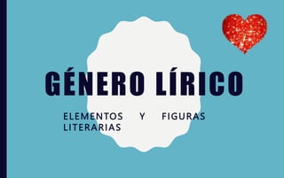 GÉNERO LÍRICO
ELEMENTOS Y FIGURAS
LITERARIAS
 