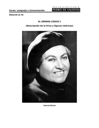 Curso: Lenguaje y Comunicación 
Material LE 45 
EL GÉNERO LÍRICO I 
(Descripción de lo lírico y figuras retóricas) 
Gabriela Mistral 
 