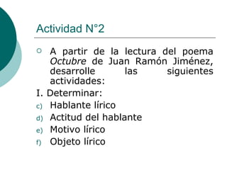 Actividad N°2 A partir de la lectura del poema  Octubre  de Juan Ramón Jiménez, desarrolle las siguientes actividades: I. Determinar: Hablante lírico Actitud del hablante Motivo lírico Objeto lírico 