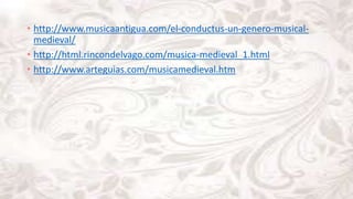 • http://www.musicaantigua.com/el-conductus-un-genero-musical-
medieval/
• http://html.rincondelvago.com/musica-medieval_1.html
• http://www.arteguias.com/musicamedieval.htm
 