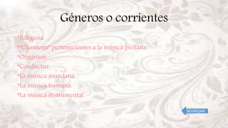 Géneros o corrientes
*Religiosa
*“Chansons” pertenecientes a la música profana
*Organum
*Conductus
*La música mundana.
*La música humana.
*La música instrumental
REGRESAR
 
