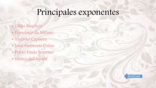 Principales exponentes
• Gilles Binchois
• Francesco da Milano
• Vicenzo Capilora
• Joan Ambrosio Dalza
• Prieto Paulo Borrono
• Marco dallAquila
REGRESAR
 