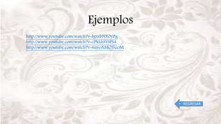 Ejemplos
• REGRESAR
http://www.youtube.com/watch?v=IgsxbNX0yZg
http://www.youtube.com/watch?v=cPkLhSVtPS4
http://www.youtube.com/watch?v=6z6oXMOYGoM
 