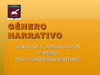 GÉNERO NARRATIVO LENGUAJE Y COMUNICACIÓN 2º MEDIO PAULO CARRERAS MARTÍNEZ 