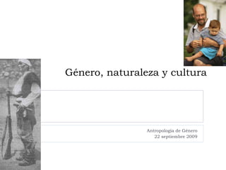 Género, naturaleza y cultura Antropología de Género 22 septiembre 2009 