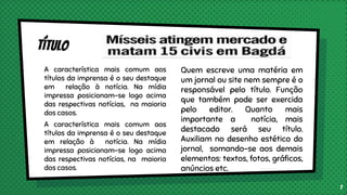 A característica mais comum aos
títulos da imprensa é o seu destaque
em relação à notícia. Na mídia
impressa posicionam-se logo acima
das respectivas notícias, na maioria
dos casos.
A característica mais comum aos
títulos da imprensa é o seu destaque
em relação à notícia. Na mídia
impressa posicionam-se logo acima
das respectivas notícias, na maioria
dos casos.
Quem escreve uma matéria em
um jornal ou site nem sempre é o
responsável pelo título. Função
que também pode ser exercida
pelo editor. Quanto mais
importante a notícia, mais
destacado será seu título.
Auxiliam no desenho estético do
jornal, somando-se aos demais
elementos: textos, fotos, gráficos,
anúncios etc.
7
 