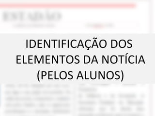 IDENTIFICAÇÃO DOS ELEMENTOS DA NOTÍCIA (PELOS ALUNOS) 