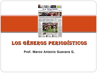 LOS GÉNEROS PERIODÍSTICOS
    Prof. Marco Antonio Guevara G.
 