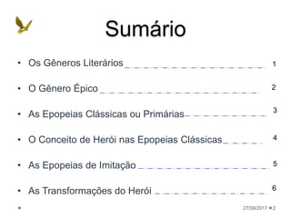 Sumário
• Os Gêneros Literários
• O Gênero Épico
• As Epopeias Clássicas ou Primárias
• O Conceito de Herói nas Epopeias Clássicas
• As Epopeias de Imitação
• As Transformações do Herói
27/09/2017 2
1
2
3
4
5
6
 