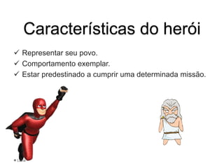 Características do herói
 Representar seu povo.
 Comportamento exemplar.
 Estar predestinado a cumprir uma determinada missão.
Lana
 