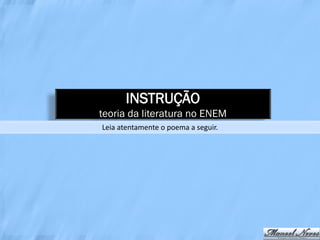 INSTRUÇÃO
teoria da literatura no ENEM
Leia atentamente o poema a seguir.
 