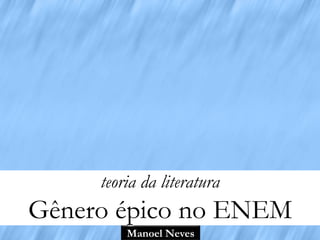 teoria da literatura

Gênero épico no ENEM
Manoel Neves

 