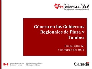 Género en los Gobiernos
Regionales de Piura y
Tumbes
Eliana Villar M.
7 de marzo del 2014
 