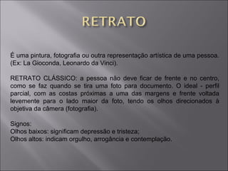 É uma pintura, fotografia ou outra representação artística de uma pessoa. 
(Ex: La Gioconda, Leonardo da Vinci). 
RETRATO ...