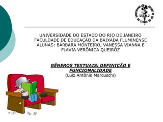     UNIVERSIDADE DO ESTADO DO RIO DE JANEIROFACULDADE DE EDUCAÇÃO DA BAIXADA FLUMINENSEALUNAS: BÁRBARA MONTEIRO, VANESSA VIANNA E FLAVIA VERÔNICA QUEIRÓZ GÊNEROS TEXTUAIS: DEFINIÇÃO E FUNCIONALIDADE(Luiz Antônio Marcuschi) 