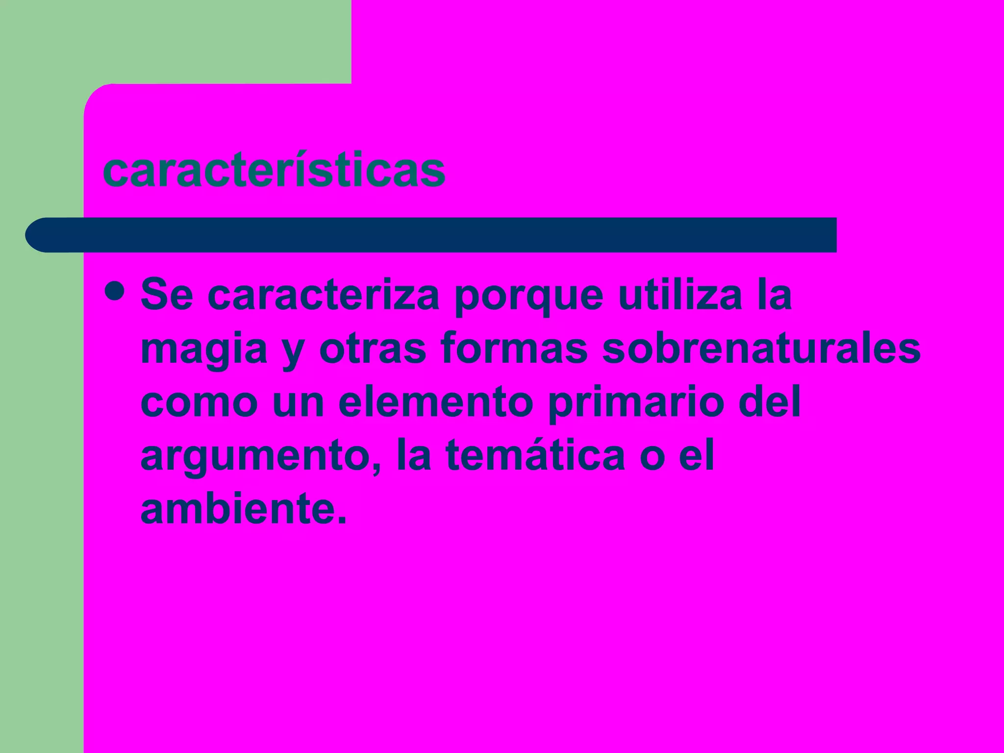 características Se caracteriza porque utiliza la  magia  y otras formas  sobrenaturales  como un elemento primario del argumento, la temática o el ambiente.  