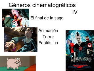 Géneros cinematográficos  IV El final de la saga Animación Terror Fantástico 