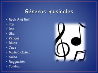 • Rock And Roll
• Pop
• Rap
• Ska
• Reggae
• Blues
• Jazz
• Música clásica
• Salsa
• Reggaetón
• Cumbia
 