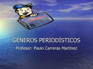 GÉNEROS PERIODÍSTICOS Profesor: Paulo Carreras Martínez 