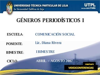 ESCUELA : PONENTE : BIMESTRE : GÉNEROS PERIODÍSTICOS I CICLO : COMUNICACIÓN SOCIAL I BIMESTRE Lic. Diana Rivera ABRIL  – AGOSTO 2007 