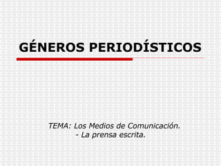 GÉNEROS PERIODÍSTICOS TEMA: Los Medios de Comunicación.    - La prensa escrita. 