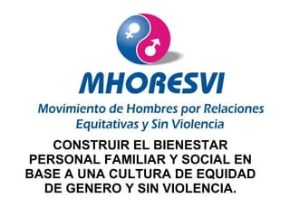 CONSTRUIR EL BIENESTAR PERSONAL FAMILIAR Y SOCIAL EN BASE A UNA CULTURA DE EQUIDAD DE GENERO Y SIN VIOLENCIA. 