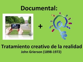Documental:
Tratamiento creativo de la realidad
John Grierson (1898-1972)
+
 