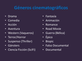 Géneros cinematográficos
• Drama
• Comedia
• Acción
• Aventura
• Western (Vaqueros)
• Terror/Horror
• Suspenso (Thriller)
...