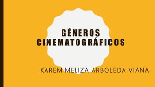 GÉNEROS
CINEMATOGRÁFICOS
KAREM MELIZA ARBOLEDA VIANA
 