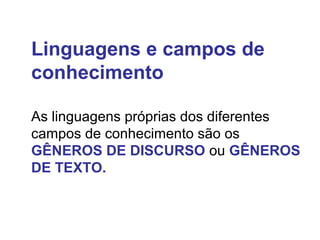 Linguagens e campos de
conhecimento
As linguagens próprias dos diferentes
campos de conhecimento são os
GÊNEROS DE DISCURSO ou GÊNEROS
DE TEXTO.
 