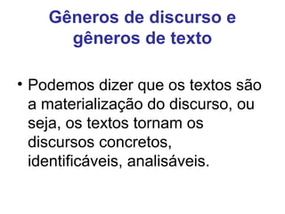 Gêneros de discurso e
gêneros de texto
• Podemos dizer que os textos são
a materialização do discurso, ou
seja, os textos tornam os
discursos concretos,
identificáveis, analisáveis.
 